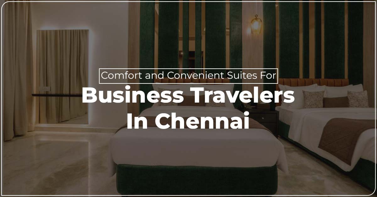 Comfort and Convenient Suites for Business Travelers in Chennai