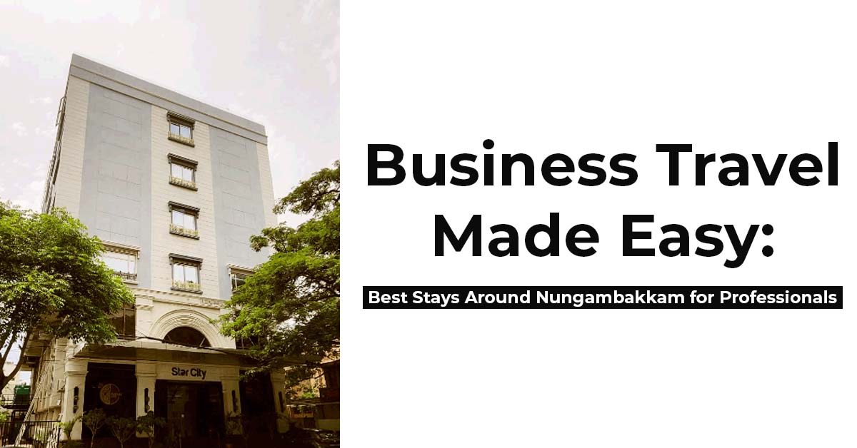 Business Travel Made Easy: Best Stays Around Nungambakkam for Professionals