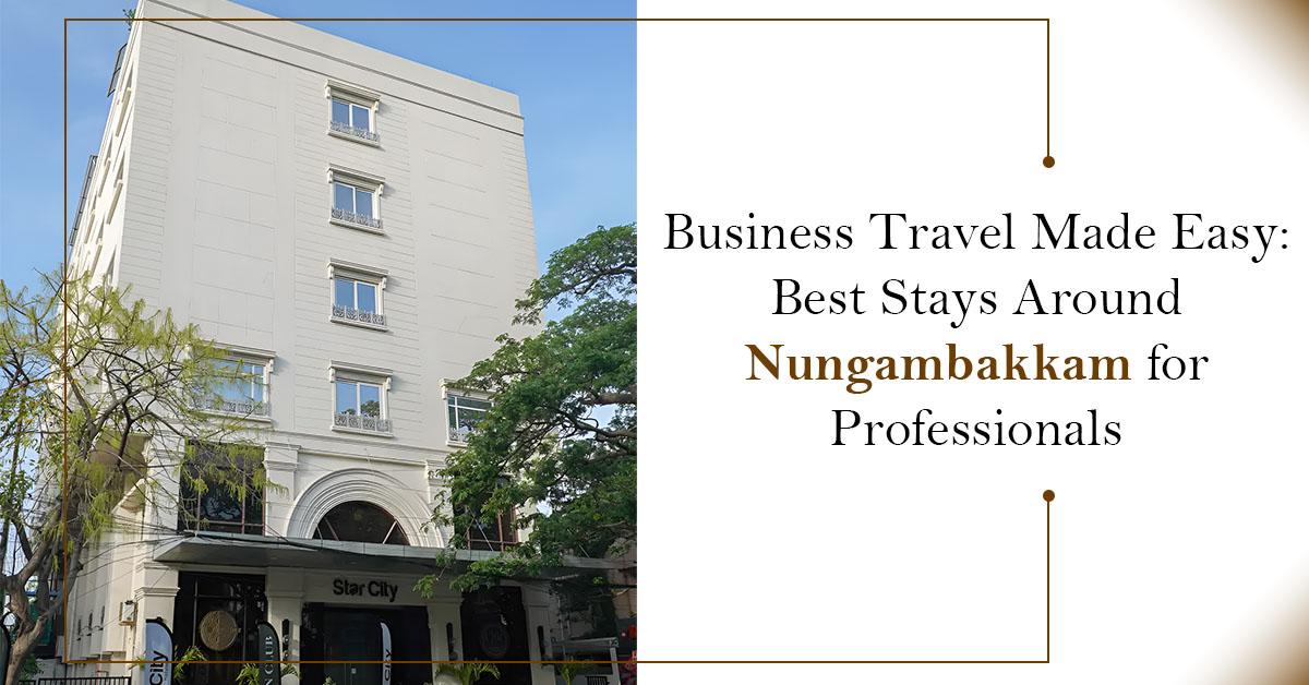 Business Travel Made Easy: Best Stays Around Nungambakkam for Professionals