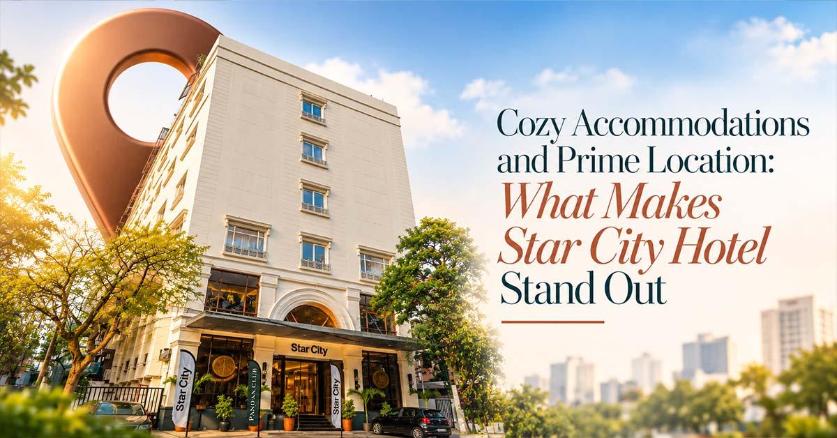 Cozy Accommodations and Prime Location: What Makes Star City Hotel Stand Out
