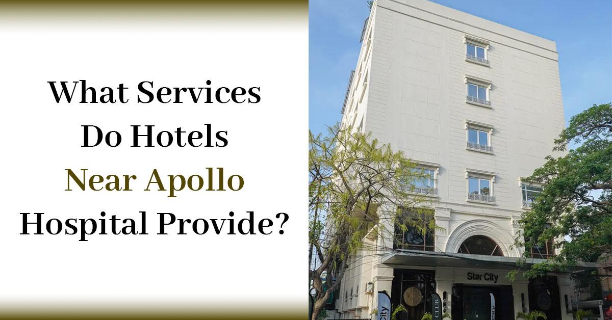 What Services Do Hotels Near Apollo Hospital Provide?